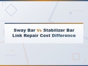 Sway Bar vs Stabilizer Bar Link Repair Cost Comparison