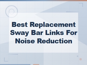 Best Replacement Sway Bar Links for Noise Reduction