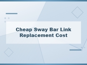 Cheap Sway Bar Link Replacement Cost