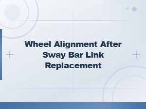 Do You Need a Wheel Alignment After Replacing Sway Bar Links