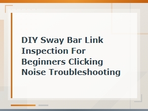 Diy Sway Bar Link Inspection and Clicking Noise Troubleshooting for Beginners