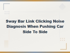 Sway Bar Link Clicking Noise When Pushing Car Side to Side: Diagnosis Guide