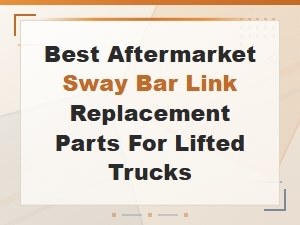 Best Aftermarket Sway Bar Links for Lifted Trucks