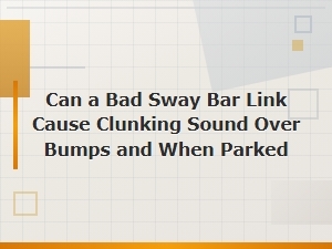 Can a Bad Sway Bar Link Cause Clunking Over Bumps and When Parked?
