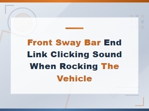 Front Sway Bar End Link Clicking Sound When Rocking the Vehicle